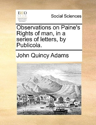 Observations on Paine's Rights of Man, in a Series of Letters, by Publicola. by Adams, John Quincy, Former Ow