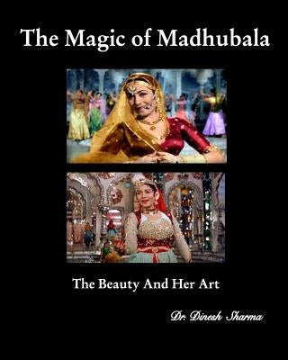 The Magic of Madhubala: The Beauty and Her Art by Sharma, Dinesh