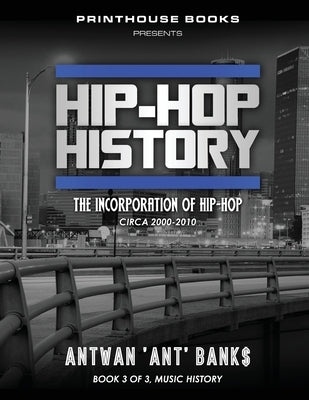 Hip-Hop History (Book 3 of 3): The Incorporation of Hip-Hop: Circa 2000 -2010 by Bank$, Antwan 'Ant'