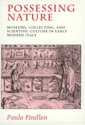 Possessing Nature: Museums, Collecting, and Scientific Culture in Early Modern Italyvolume 20 by Findlen, Paula