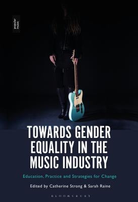 Towards Gender Equality in the Music Industry: Education, Practice and Strategies for Change by Strong, Catherine