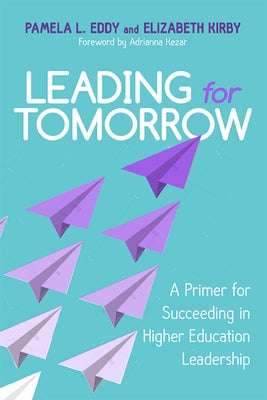 Leading for Tomorrow: A Primer for Succeeding in Higher Education Leadership by Eddy, Pamela L.