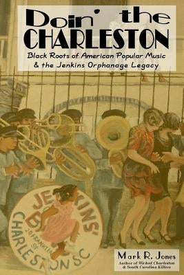 Doin' the Charleston: Black Roots of American Popular Music & the Jenkins Orphanage Legacy by Jones, Mark R.