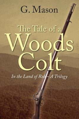 The Tale of a Woods Colt: In the Land of Rob - A Trilogy by Mason, G.