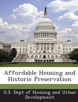 Affordable Housing and Historic Preservation by U. S. Dept of Housing and Urban Developm