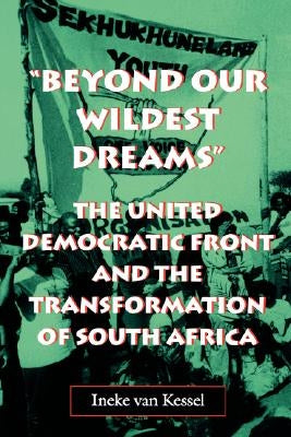 Beyond Our Wildest Dreams: The United Democratic Front and the Transformation of South Africa by Van Kessel, Ineke