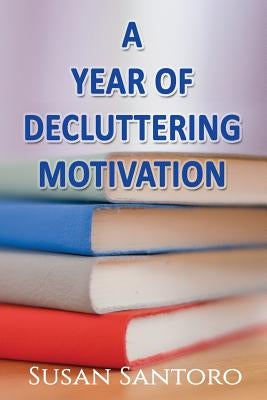 A Year Of Decluttering Motivation by Santoro, Susan