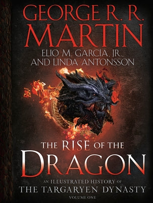 The Rise of the Dragon: An Illustrated History of the Targaryen Dynasty, Volume One by Martin, George R. R.