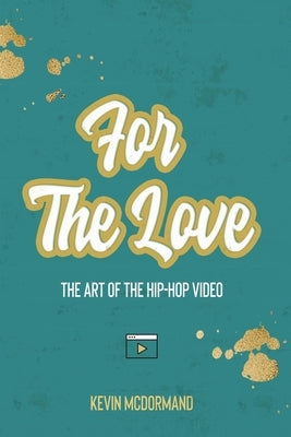 For The Love: The Art Of The Hip-Hop Video by McDormand, Kevin