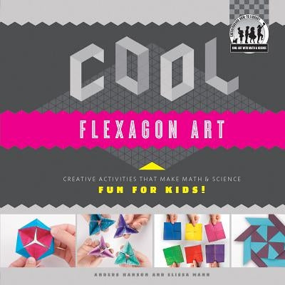 Cool Flexagon Art: Creative Activities That Make Math & Science Fun for Kids!: Creative Activities That Make Math & Science Fun for Kids! by Hanson, Anders