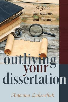 Outliving Your Dissertation: A Guide for Students and Faculty by Steinberg, Shirley R.