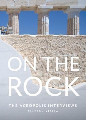 On the Rock: The Acropolis Interviews by Vieira, Allyson