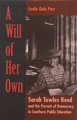 A Will of Her Own: Sarah Towles Reed and the Pursuit of Democracy in Southern Public Education by Parr, Leslie Gale