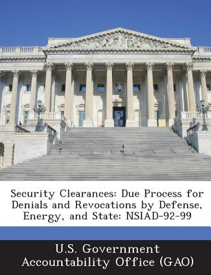 Security Clearances: Due Process for Denials and Revocations by Defense, Energy, and State: Nsiad-92-99 by U. S. Government Accountability Office (