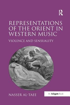 Representations of the Orient in Western Music: Violence and Sensuality by Al-Taee, Nasser