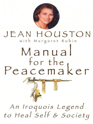 Manual for the Peacemaker: An Iroquois Legend to Heal Self and Society by Houston, Jean