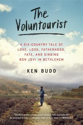 The Voluntourist: A Six-Country Tale of Love, Loss, Fatherhood, Fate, and Singing Bon Jovi in Bethlehem by Budd, Ken