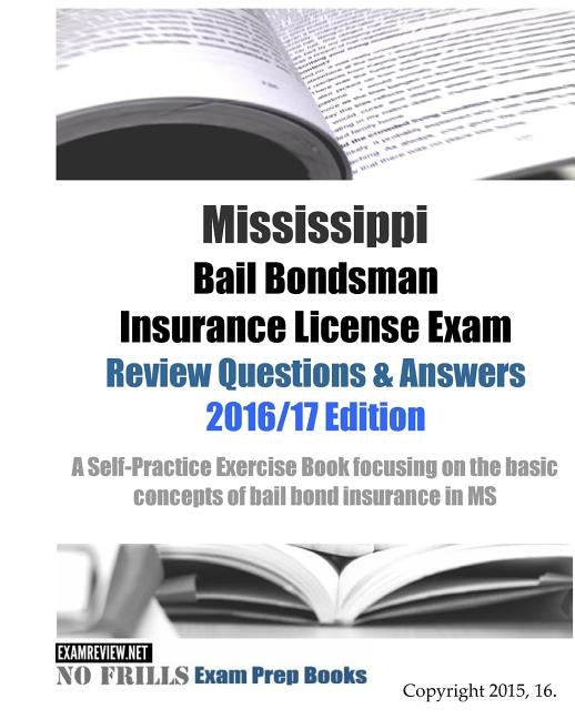 Mississippi Bail Bondsman Insurance License Exam Review Questions & Answers 2016/17 Edition: Self-Practice Exercises focusing on the basic principles by Examreview