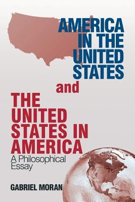 America in the United States and the United States in America: A Philosophical Essay by Moran, Gabriel