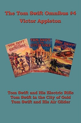 Tom Swift Omnibus #4: Tom Swift and His Electric Rifle, Tom Swift in the City of Gold, Tom Swift and His Air Glider by Appleton, Victor