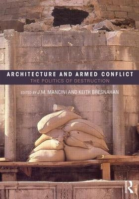 Architecture and Armed Conflict: The Politics of Destruction by Mancini, Joanne