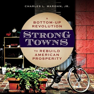 Strong Towns: A Bottom-Up Revolution to Rebuild American Prosperity by Boston, Matthew