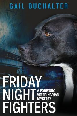 Friday Night Fighters: A Forensic Veterinarian Mystery by Buchalter, Gail