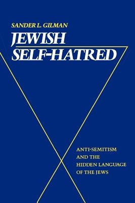 Jewish Self-Hatred: Anti-Semitism and the Hidden Language of the Jews by Gilman, Sander L.