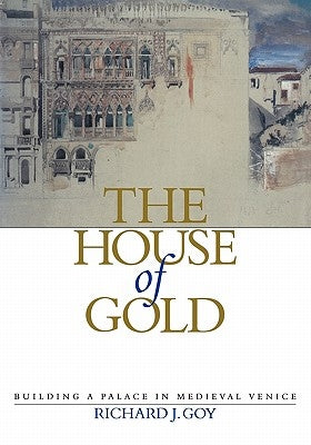 The House of Gold: Building a Palace in Medieval Venice by Goy, Richard J.