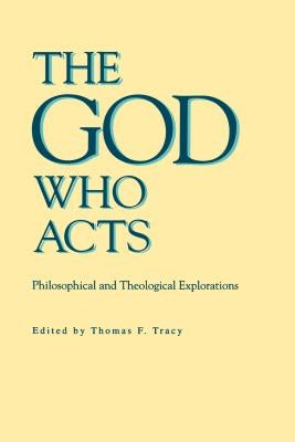 The God Who Acts: Philosophical and Theological Explorations by Tracy, Thomas F.