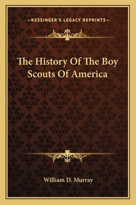 The History Of The Boy Scouts Of America by Murray, William D.