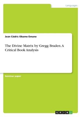 The Divine Matrix by Gregg Braden. A Critical Book Analysis by Obame Emane, Jean Cédric