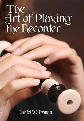 The Art of Playing the Recorder by Waitzman, Daniel