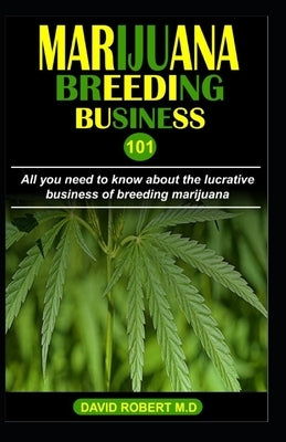 Marijuana Breeding Business 101: All you need to know about the lucrative business of breeding marijuana by Robert M. D., David