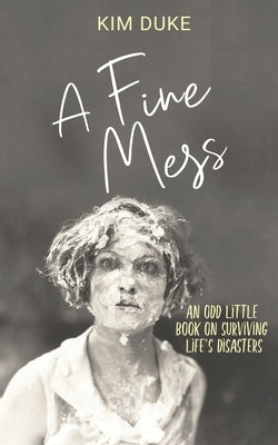 A Fine Mess: An Odd Little Book On Surviving Life's Disasters by Duke, Kim