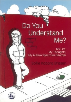 Do You Understand Me?: My Life, My Thoughts, My Autism Spectrum Disorder by Koborg Brøsen, Sofie