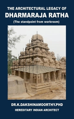 The Architectural Legacy of Dharmaraja Ratha: The Stand Point from Work Room by -, K. Dakshinamoorthy