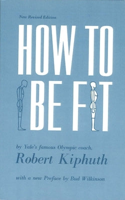 How to Be Fit: New Revised Edition by Kiphuth, Robert