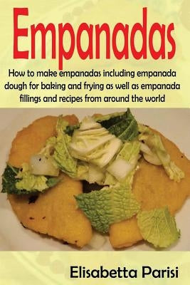 Empanadas: How to make empanadas including empanada dough for baking and frying as well as empanada fillings and recipes from aro by Parisi, Elisabetta