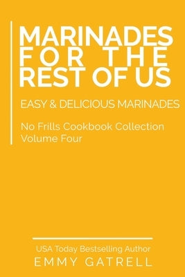 Marinades For the Rest of Us: Easy & Delicious Marinades by Gatrell, Emmy