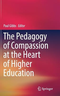 The Pedagogy of Compassion at the Heart of Higher Education by Gibbs, Paul