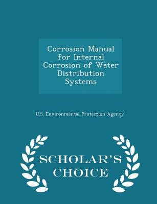 Corrosion Manual for Internal Corrosion of Water Distribution Systems - Scholar's Choice Edition by U S Environmental Protection Agency