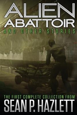 Alien Abattoir: And Other Stories by Hazlett, Sean P.