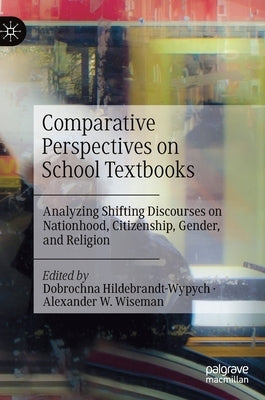 Comparative Perspectives on School Textbooks: Analyzing Shifting Discourses on Nationhood, Citizenship, Gender, and Religion by Hildebrandt-Wypych, Dobrochna