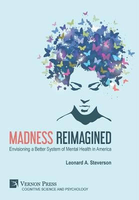 Madness Reimagined: Envisioning a Better System of Mental Health in America by Steverson, Leonard A.