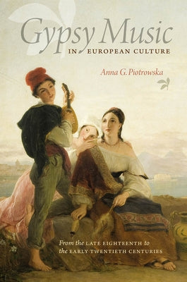 Gypsy Music in European Culture: From the Late Eighteenth to the Early Twentieth Centuries by Piotrowska, Anna G.