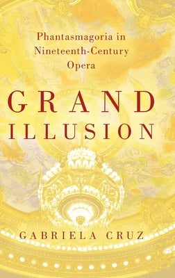 Grand Illusion: Phantasmagoria in Nineteenth-Century Opera by Cruz, Gabriela