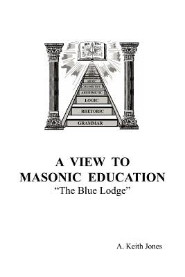 A View To Masonic Education: The Blue Lodge by A. Keith Jones