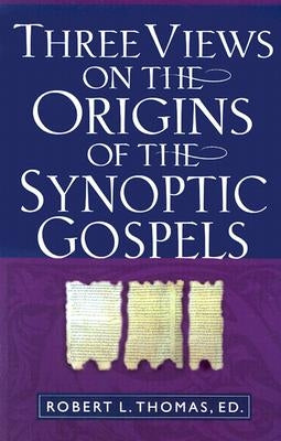 Three Views on the Origins of the Synoptic Gospels by Thomas, Robert L.