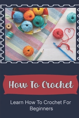 How To Crochet: Learn How To Crochet For Beginners by Tremel, Kenna